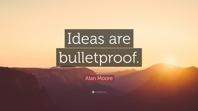 Alan Moore Quote: “Ideas are bulletproof.”