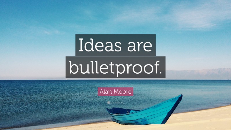 Alan Moore Quote: “Ideas are bulletproof.”