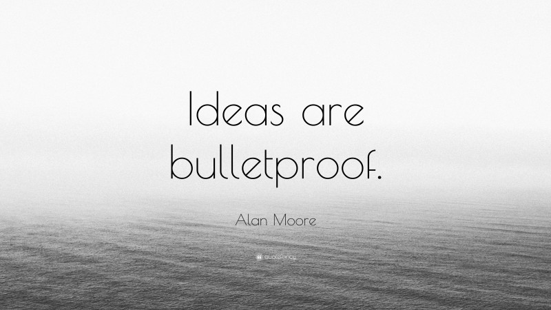 Alan Moore Quote: “Ideas are bulletproof.”