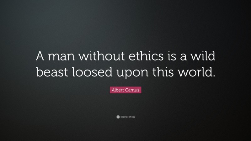 Albert Camus Quote: “A man without ethics is a wild beast loosed upon this world.”