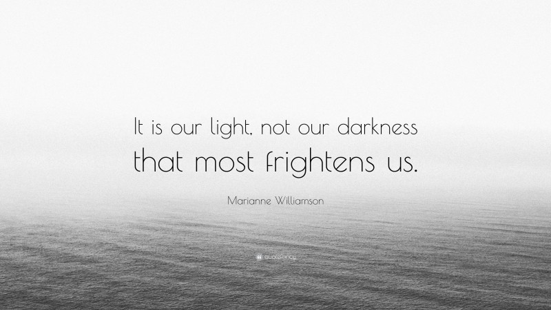 Marianne Williamson Quote: “It is our light, not our darkness that most frightens us.”
