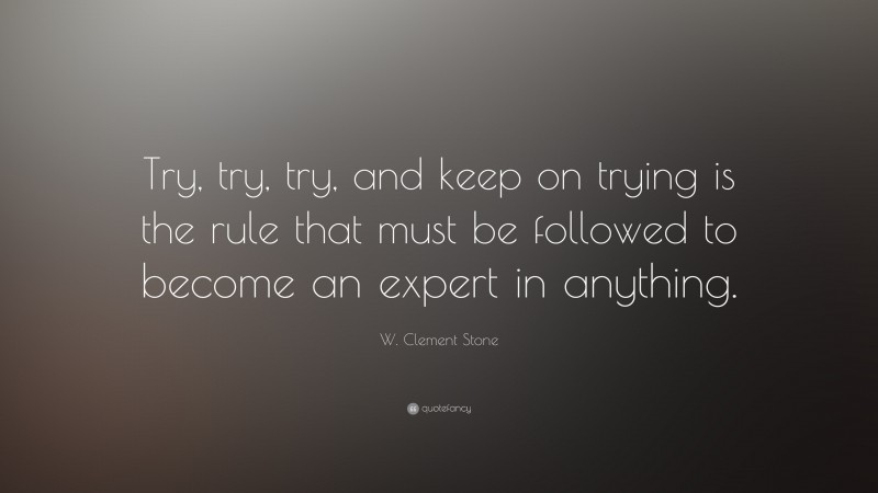 W. Clement Stone Quote: “Try, try, try, and keep on trying is the rule ...