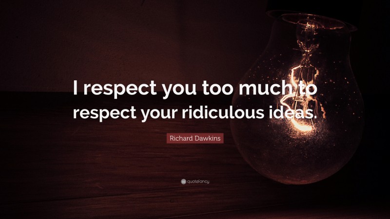 Richard Dawkins Quote: “I respect you too much to respect your ridiculous ideas.”