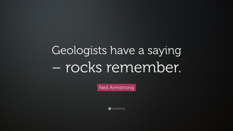 Neil Armstrong Quote: “Geologists have a saying – rocks remember.”