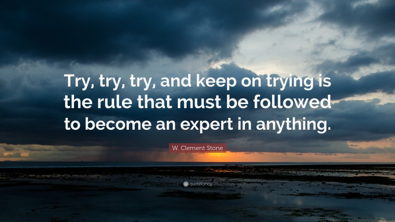 W. Clement Stone Quote: “Try, try, try, and keep on trying is the rule ...