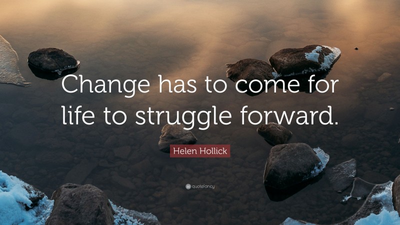 Helen Hollick Quote: “Change has to come for life to struggle forward.”