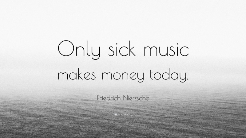 Friedrich Nietzsche Quote: “Only sick music makes money today.”