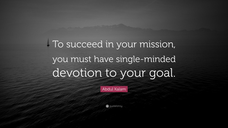 Abdul Kalam Quote: “To succeed in your mission, you must have single-minded devotion to your goal.”