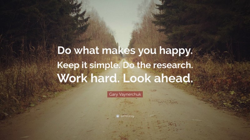 Gary Vaynerchuk Quote: “Do what makes you happy. Keep it simple. Do the research. Work hard. Look ahead.”