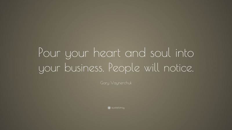 Gary Vaynerchuk Quote: “Pour your heart and soul into your business. People will notice.”