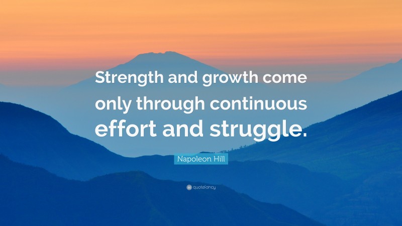 Napoleon Hill Quote: “Strength and growth come only through continuous effort and struggle.”