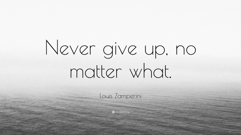 Louis Zamperini Quote: “Never give up, no matter what.”
