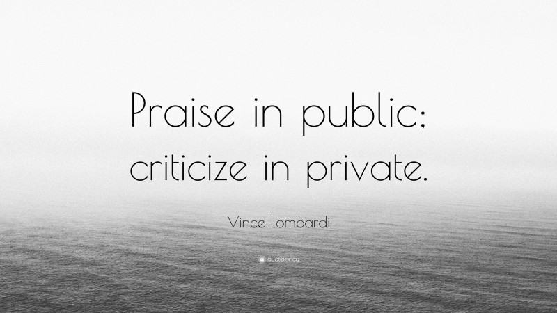 Vince Lombardi Quote: “Praise in public; criticize in private.”