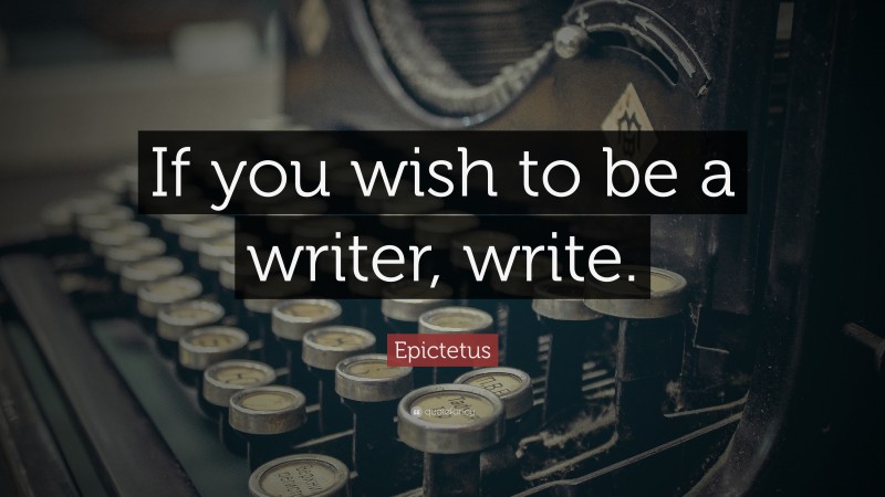 Epictetus Quote: “If you wish to be a writer, write.”