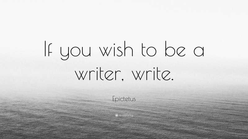 Epictetus Quote: “If you wish to be a writer, write.”