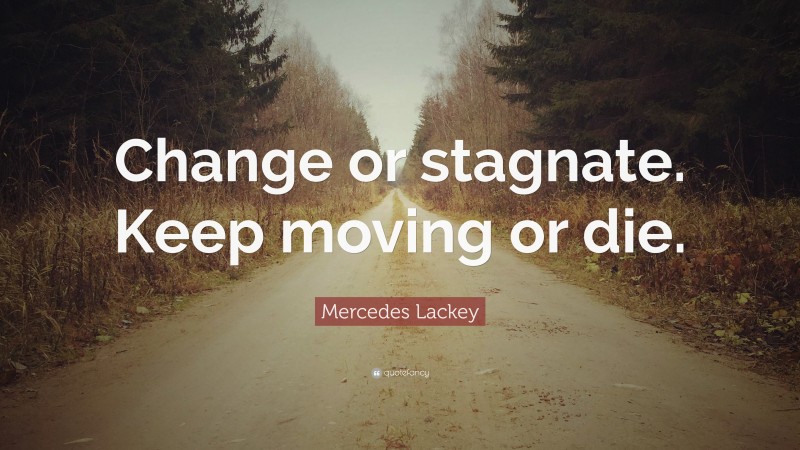 Mercedes Lackey Quote: “Change or stagnate. Keep moving or die.”