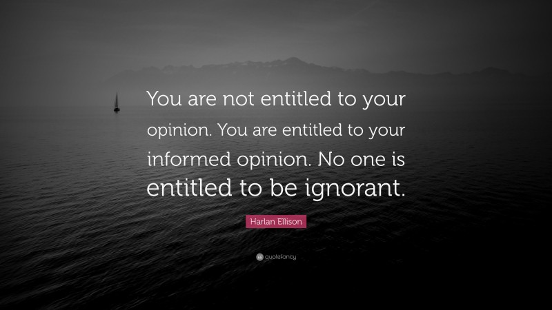 Harlan Ellison Quote: “you Are Not Entitled To Your Opinion. You Are 