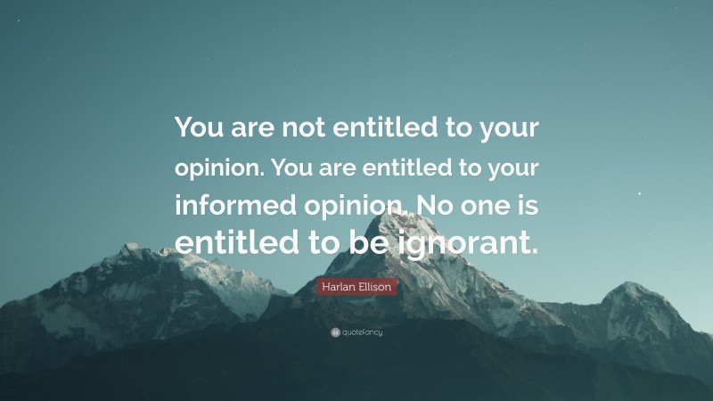 Harlan Ellison Quote: “You are not entitled to your opinion. You are ...