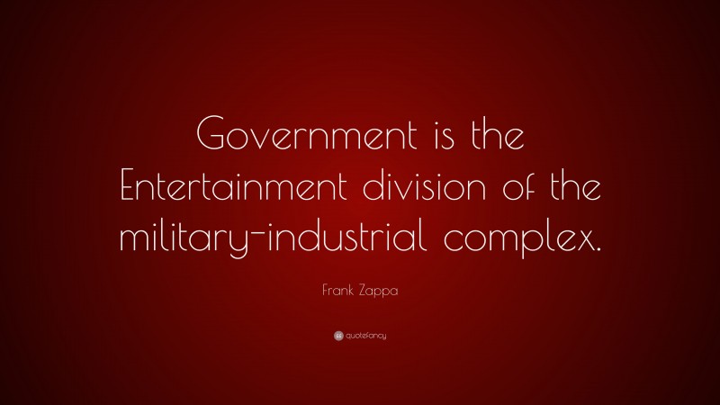 Frank Zappa Quote: “Government is the Entertainment division of the military-industrial complex.”