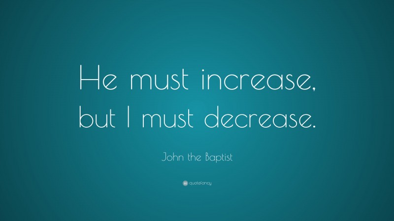 John the Baptist Quote: “He must increase, but I must decrease.”