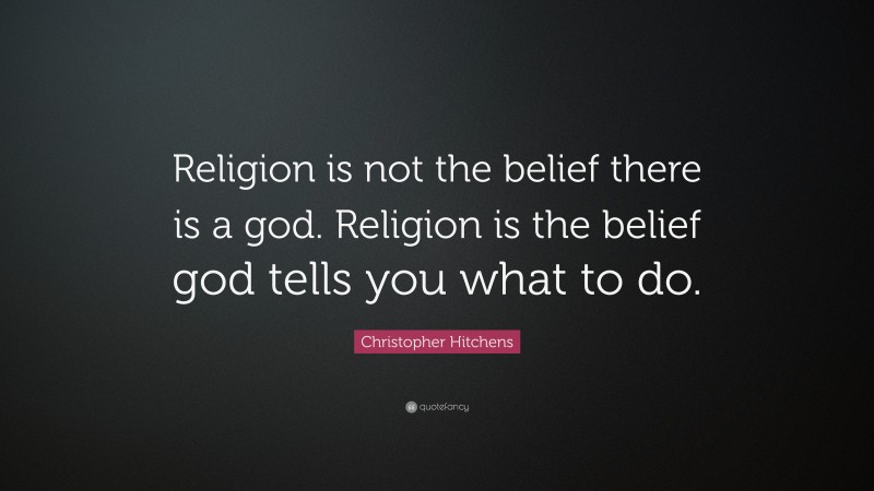 Christopher Hitchens Quote: “Religion is not the belief there is a god. Religion is the belief god tells you what to do.”