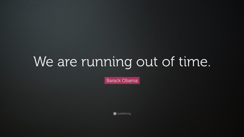 Barack Obama Quote: “We are running out of time.”