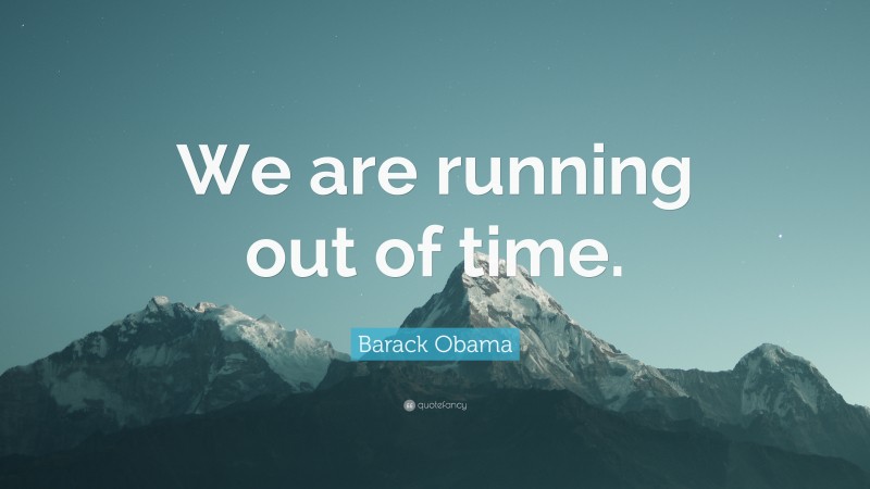 Barack Obama Quote: “We are running out of time.”