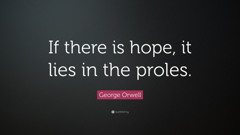 George Orwell Quote: “If there is hope, it lies in the proles.”