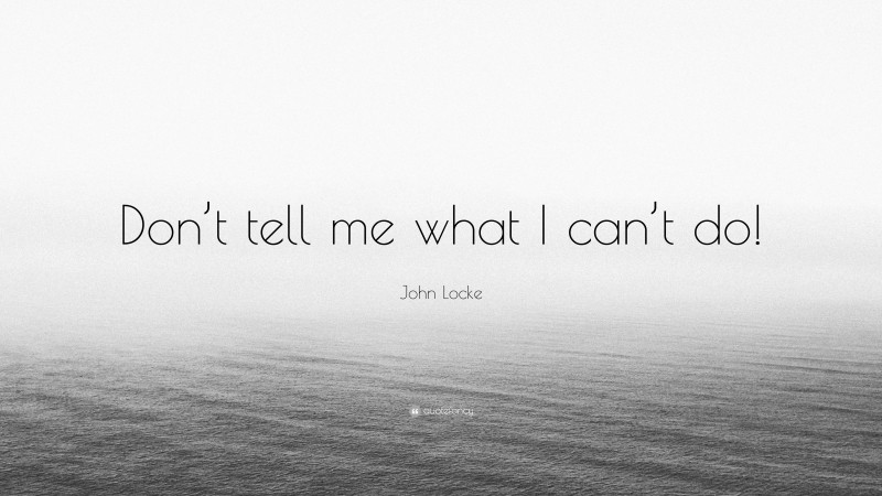 John Locke Quote: “Don’t tell me what I can’t do!”