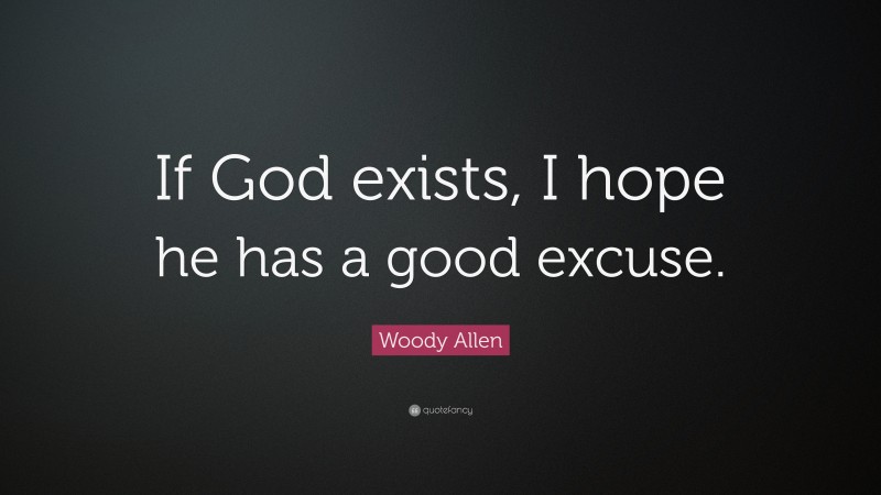 Woody Allen Quote: “If God exists, I hope he has a good excuse.”