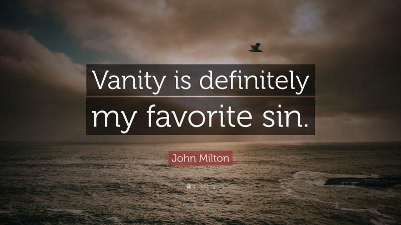 John Milton Quote: “Vanity is definitely my favorite sin.”