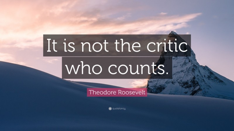 Theodore Roosevelt Quote: “It is not the critic who counts.”