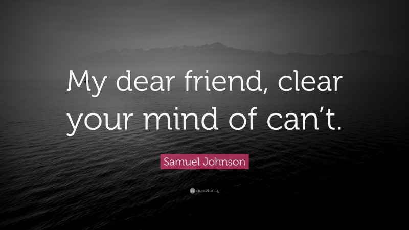 Samuel Johnson Quote: “My dear friend, clear your mind of can’t.”