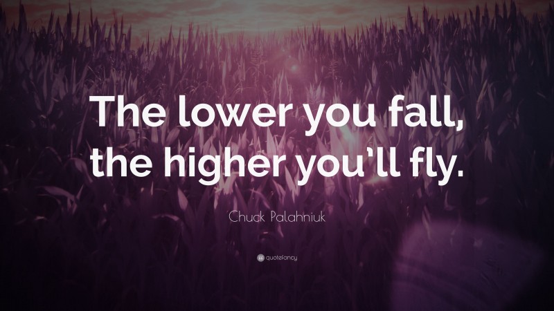 Chuck Palahniuk Quote: “The lower you fall, the higher you’ll fly.”