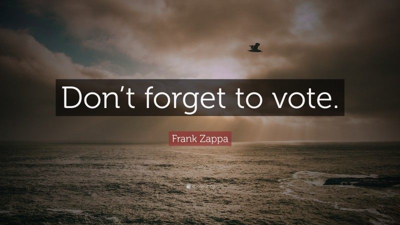 Frank Zappa Quote: “Don’t forget to vote.”