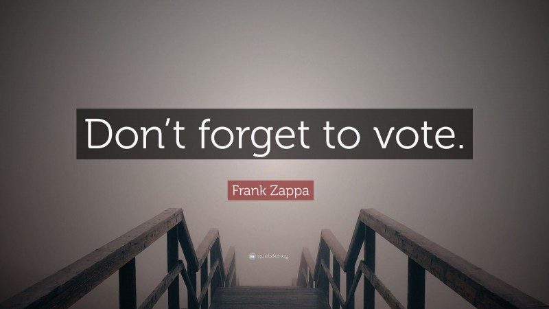 Frank Zappa Quote: “Don’t forget to vote.”