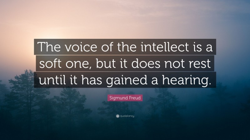 Sigmund Freud Quote: “The voice of the intellect is a soft one, but it does not rest until it has gained a hearing.”
