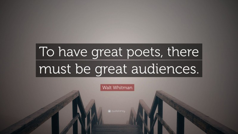 Walt Whitman Quote: “To have great poets,  there must be great audiences.”