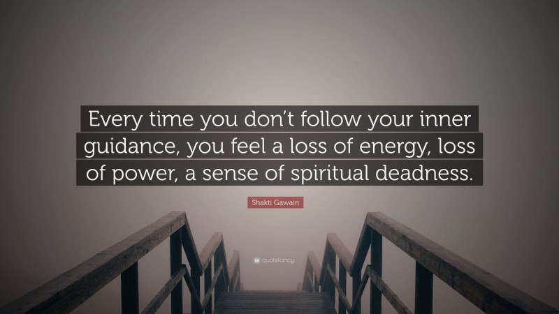 Shakti Gawain Quote: “Every time you don’t follow your inner guidance, you feel a loss of energy, loss of power, a sense of spiritual deadness.”