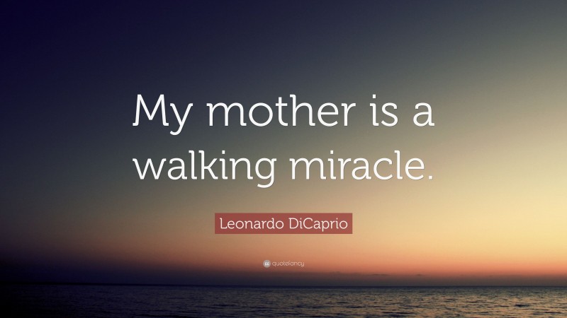 Leonardo DiCaprio Quote: “My mother is a walking miracle.”