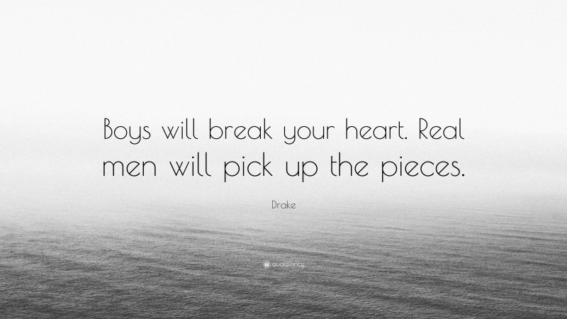 Drake Quote: “Boys will break your heart. Real men will pick up the pieces.”