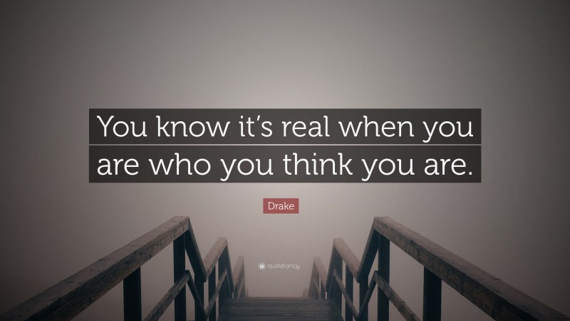 Drake Quote: “You know it’s real when you are who you think you are.”