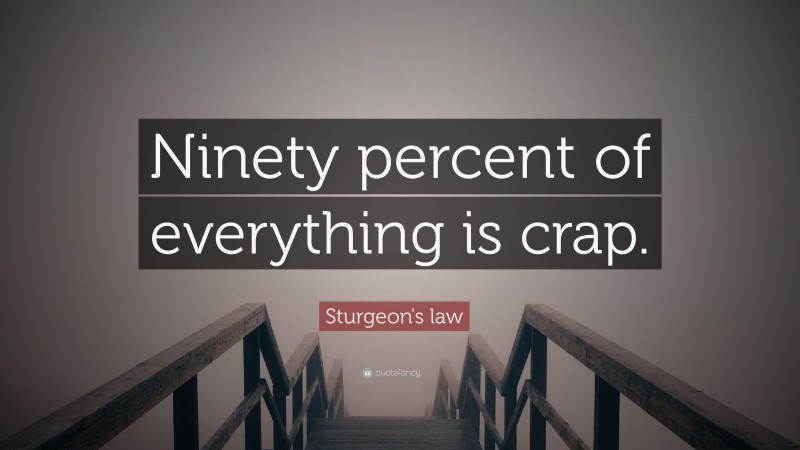 Sturgeon's law Quote: “Ninety percent of everything is crap.”