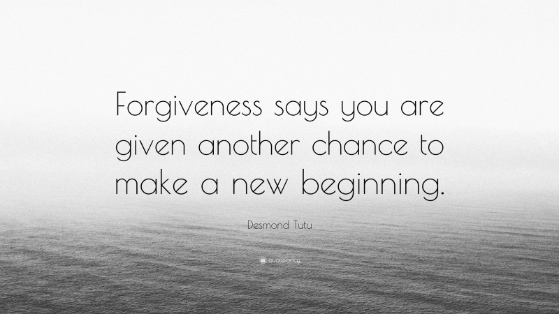 Desmond Tutu Quote: “Forgiveness says you are given another chance to make a new beginning.”