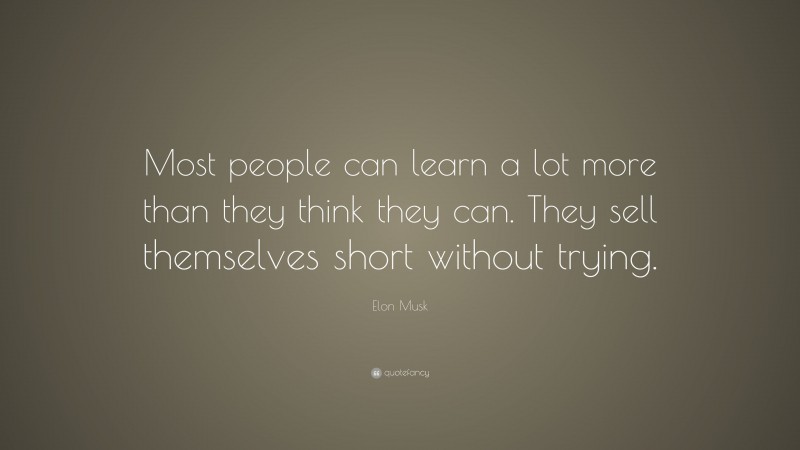 Elon Musk Quote: “Most people can learn a lot more than they think they can. They sell themselves short without trying.”