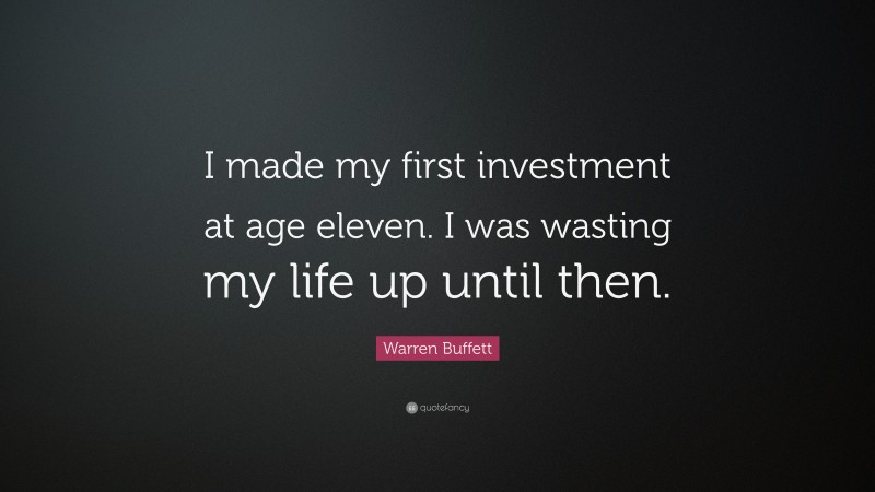 Warren Buffett Quote: “I made my first investment at age eleven. I was wasting my life up until then.”