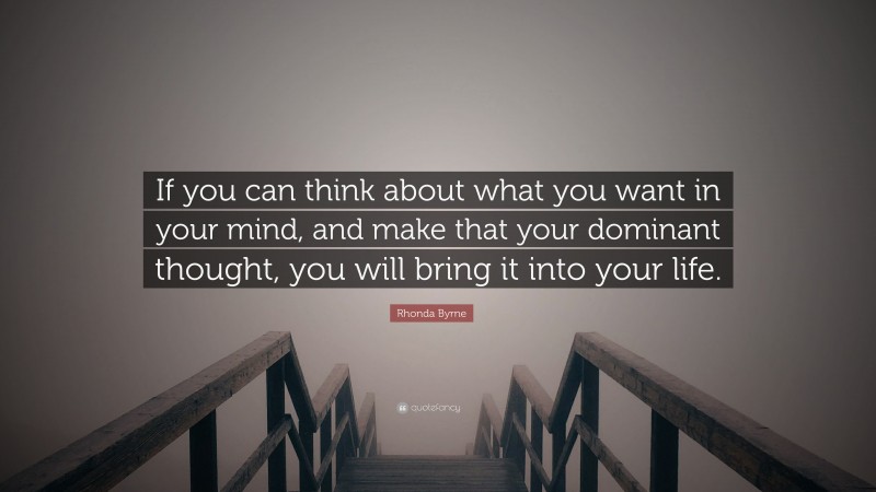 Rhonda Byrne Quote: “If you can think about what you want in your mind, and make that your dominant thought, you will bring it into your life.”