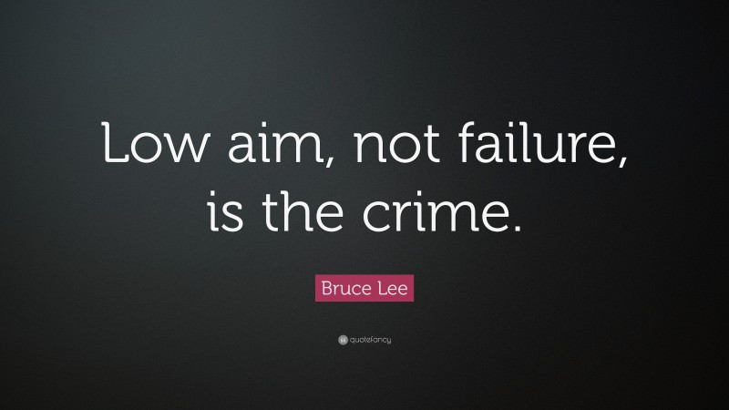 Bruce Lee Quote: “Low aim, not failure, is the crime.”