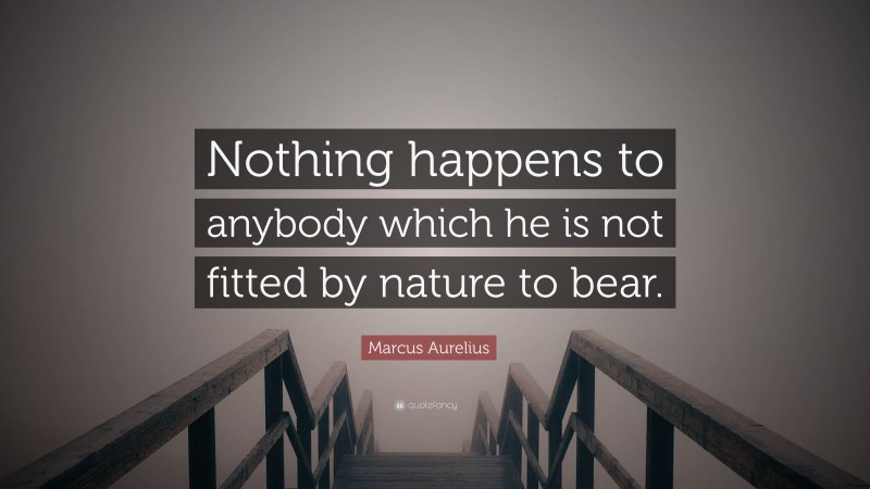 Marcus Aurelius Quote: “Nothing happens to anybody which he is not fitted by nature to bear.”