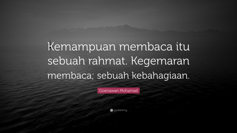 Goenawan Mohamad Quote: “Kemampuan membaca itu sebuah rahmat. Kegemaran membaca; sebuah kebahagiaan.”